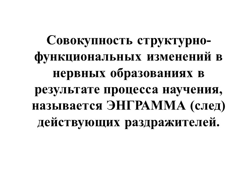 Совокупность структурно-функциональных изменений в нервных образованиях в результате процесса научения, называется ЭНГРАММА (след) действующих
